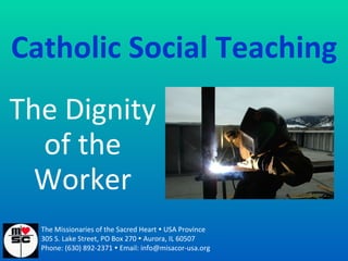Catholic Social Teaching The Dignity of the Worker The Missionaries of the Sacred Heart    USA Province 305 S. Lake Street, PO Box 270    Aurora, IL 60507 Phone: (630) 892-2371    Email: info@misacor-usa.org 