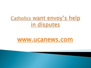 Catholics want envoy’s help in disputes www.ucanews.com 