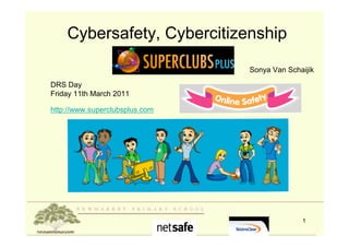 Cybersafety, Cybercitizenship
                 and
                                Sonya Van Schaijik

DRS Day
Friday 11th March 2011

http://www.superclubsplus.com




                                              1
 
