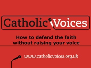 How to defend the faith
without raising your voice
 