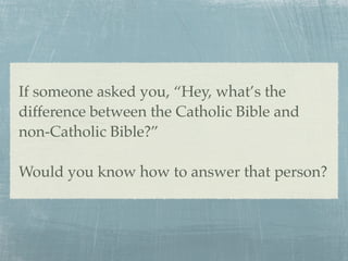 If someone asked you, “Hey, what’s the
difference between the Catholic Bible and
non-Catholic Bible?”

Would you know how to answer that person?
 