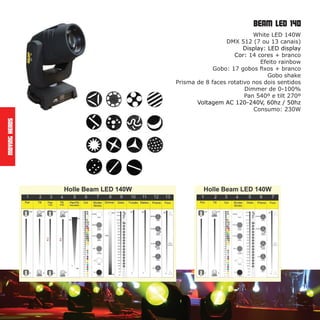 MovingHeads
Beam LED 140
White LED 140W
DMX 512 (7 ou 13 canais)
Display: LED display
Cor: 14 cores + branco
Efeito rainbow
Gobo: 17 gobos fixos + branco
Gobo shake
Prisma de 8 faces rotativo nos dois sentidos
Dimmer de 0-100%
Pan 540º e tilt 270º
Voltagem AC 120-240V, 60hz / 50hz
Consumo: 230W
 