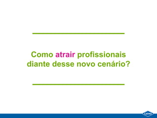 Como atrair profissionais
diante desse novo cenário?
 