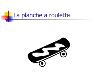 La planche a roulette