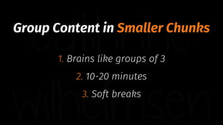 Group Content in Smaller Chunks
1. Brains like groups of 3
2. 10-20 minutes
3. Soft breaks
 