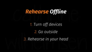 Rehearse Offline
1. Turn off devices
2. Go outside
3. Rehearse in your head
 