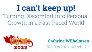© 2023 Cathrine Wilhelmsen (hi@cathrinew.net)
I can't keep up!
Turning Discomfort into Personal
Growth in a Fast-Paced World
Cathrine Wilhelmsen
SQLBits 2023 · March 17th
 