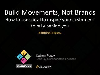 Build Movements, Not Brands
How to use social to inspire your customers
to rally behind you
#EBEDominicana

Cathryn Posey
Tech By Superwomen Founder
@catpoetry

 