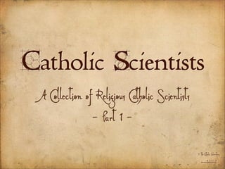 Catholic Scientists
 A Collection of Religious Catholic Scientists
                - Part 1 -
                                                 © The Catholic Laboratory
                                                   www.catholiclab.net
 