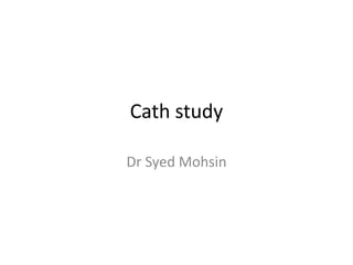 Cath study
Dr Syed Mohsin
 