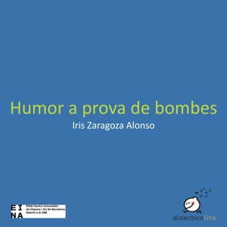 Humor a prova de bombes
Iris Zaragoza Alonso

 
