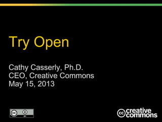 Try Open
Cathy Casserly, Ph.D.
CEO, Creative Commons
May 15, 2013
 