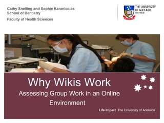 Why Wikis Work Assessing Group Work in an Online Environment   Life Impact   The University of Adelaide Cathy Snelling and Sophie Karanicolas School of Dentistry  Faculty of Health Sciences   