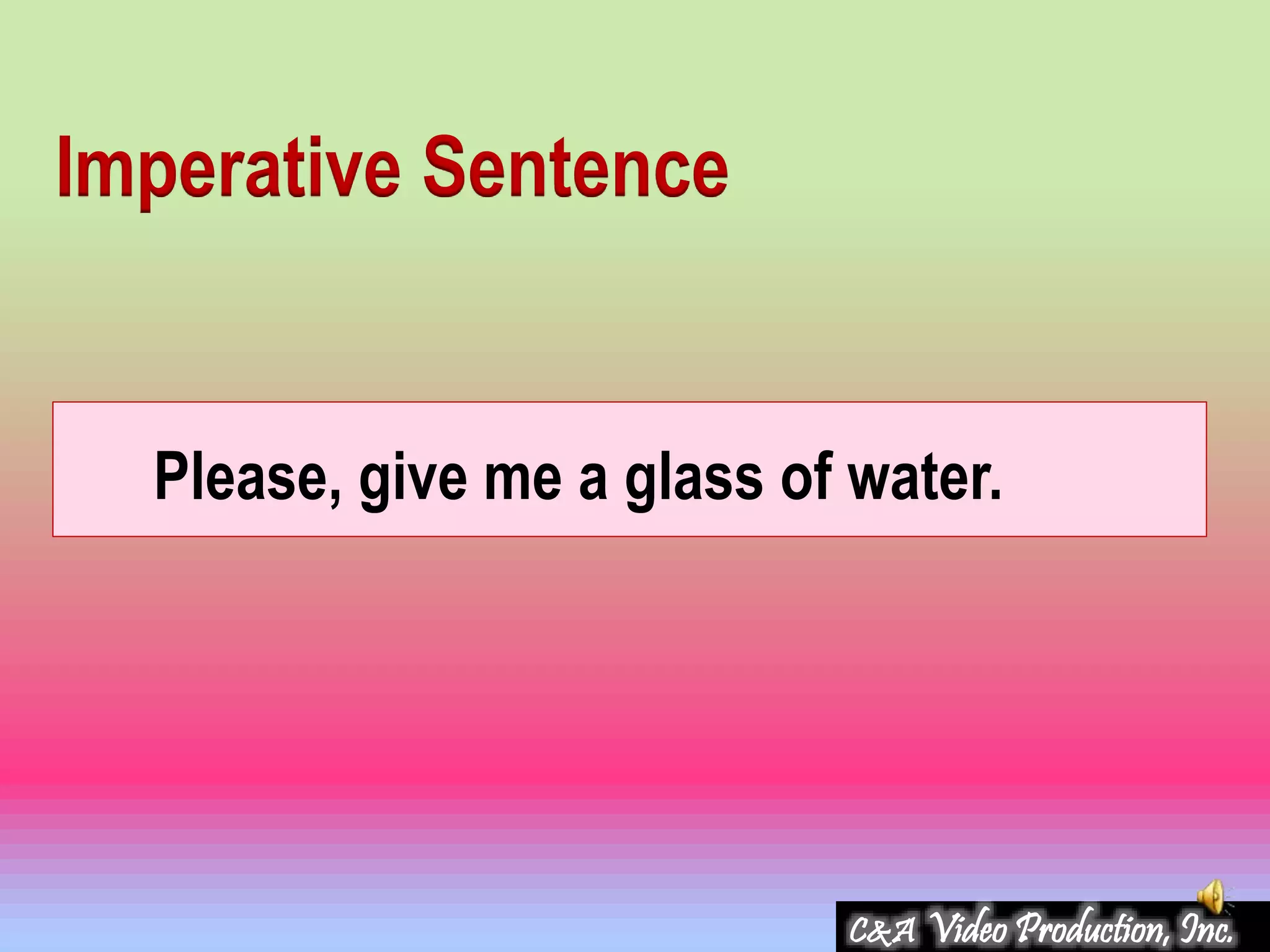 Please, give me a glass of water.
Imperative Sentence
C&A Video Production, Inc.
 