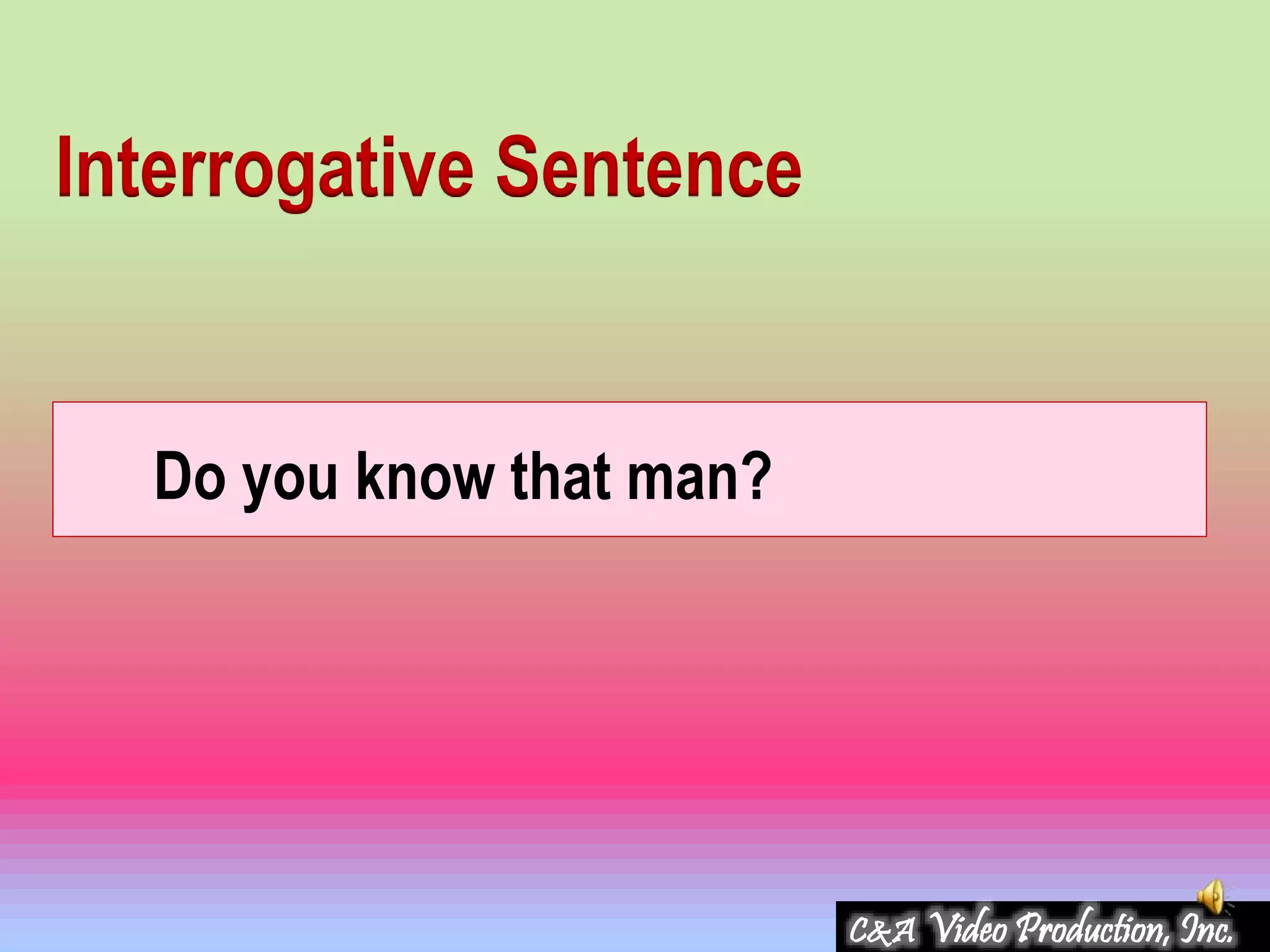 Do you know that man?
Interrogative Sentence
C&A Video Production, Inc.
 