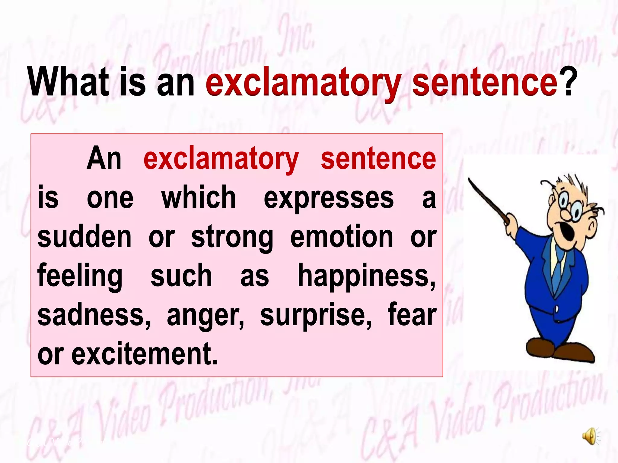 An exclamatory sentence
is one which expresses a
sudden or strong emotion or
feeling such as happiness,
sadness, anger, surprise, fear
or excitement.
C&A Video Production, Inc.
What is an exclamatory sentence?
 