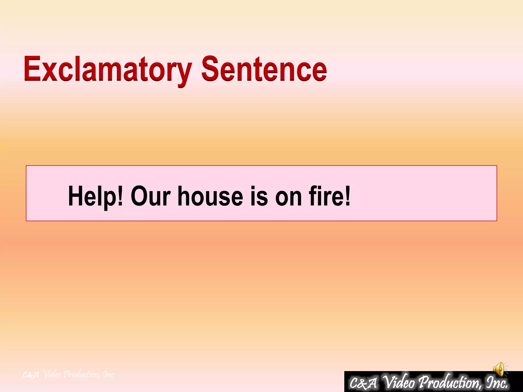 Help! Our house is on fire!
C&A Video Production, Inc.
Exclamatory Sentence
C&A Video Production, Inc.
 