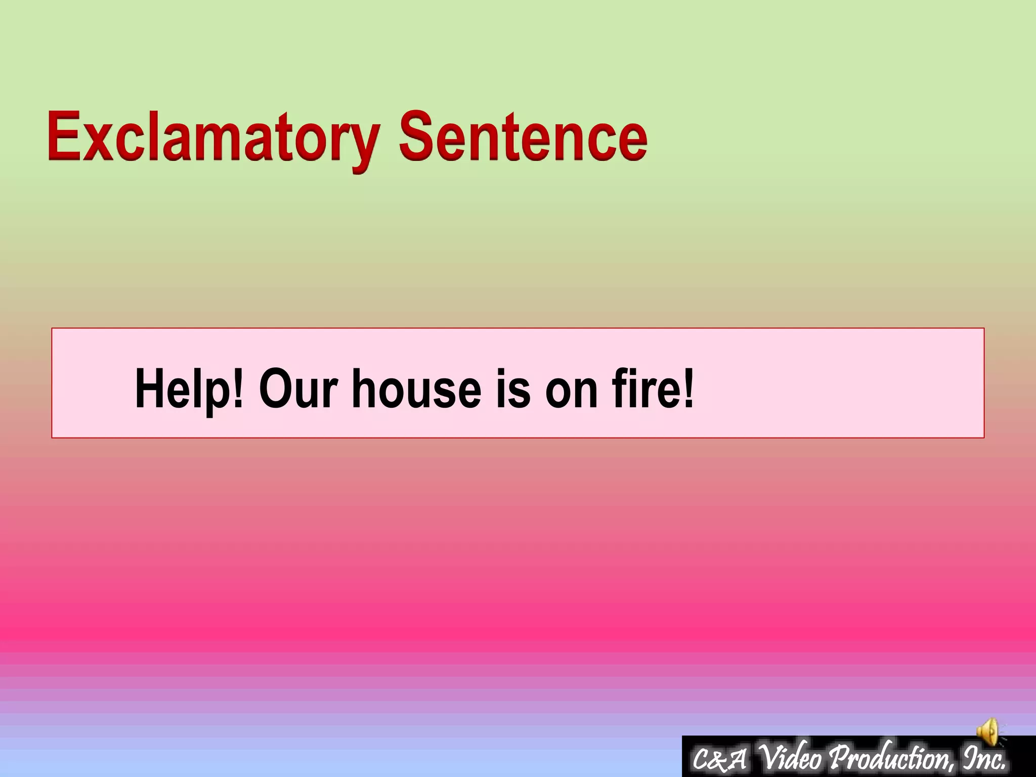 Help! Our house is on fire!
Exclamatory Sentence
C&A Video Production, Inc.
 