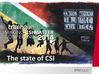 CSI	
  in	
  South	
  Africa	
  
CSI	
  Ma1ers	
  conference	
  
	
  
June	
  2014	
  
Presented	
  by:	
  CATHY	
  DUFF	
  
The	
  state	
  of	
  CSI	
  
 