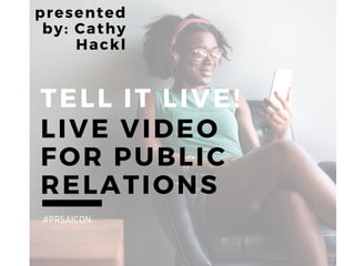 CATHYHACKL. COM
presented
by: Cathy
Hackl
TELL IT LIVE!
LIVE VIDEO
FOR PUBLIC
RELATIONS
#PRSAICON
 