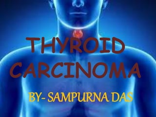 THYROID
CARCINOMA
BY- SAMPURNA DAS
 