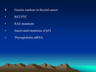 8. Genetic markers in thyroid cancer
• RET/PTC
• RAS mutations
• Inactivated mutations of p53
• Thyroglobulin mRNA
 