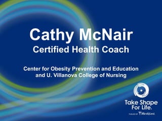 Cathy McNair
Certified Health Coach
Center for Obesity Prevention and Education
and U. Villanova College of Nursing
 