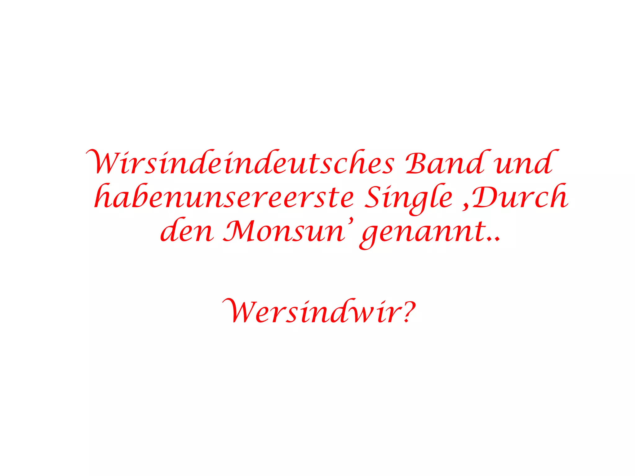 Wirsindeindeutsches Band und habenunsereerste Single ,Durch den Monsun’ genannt..Wersindwir?