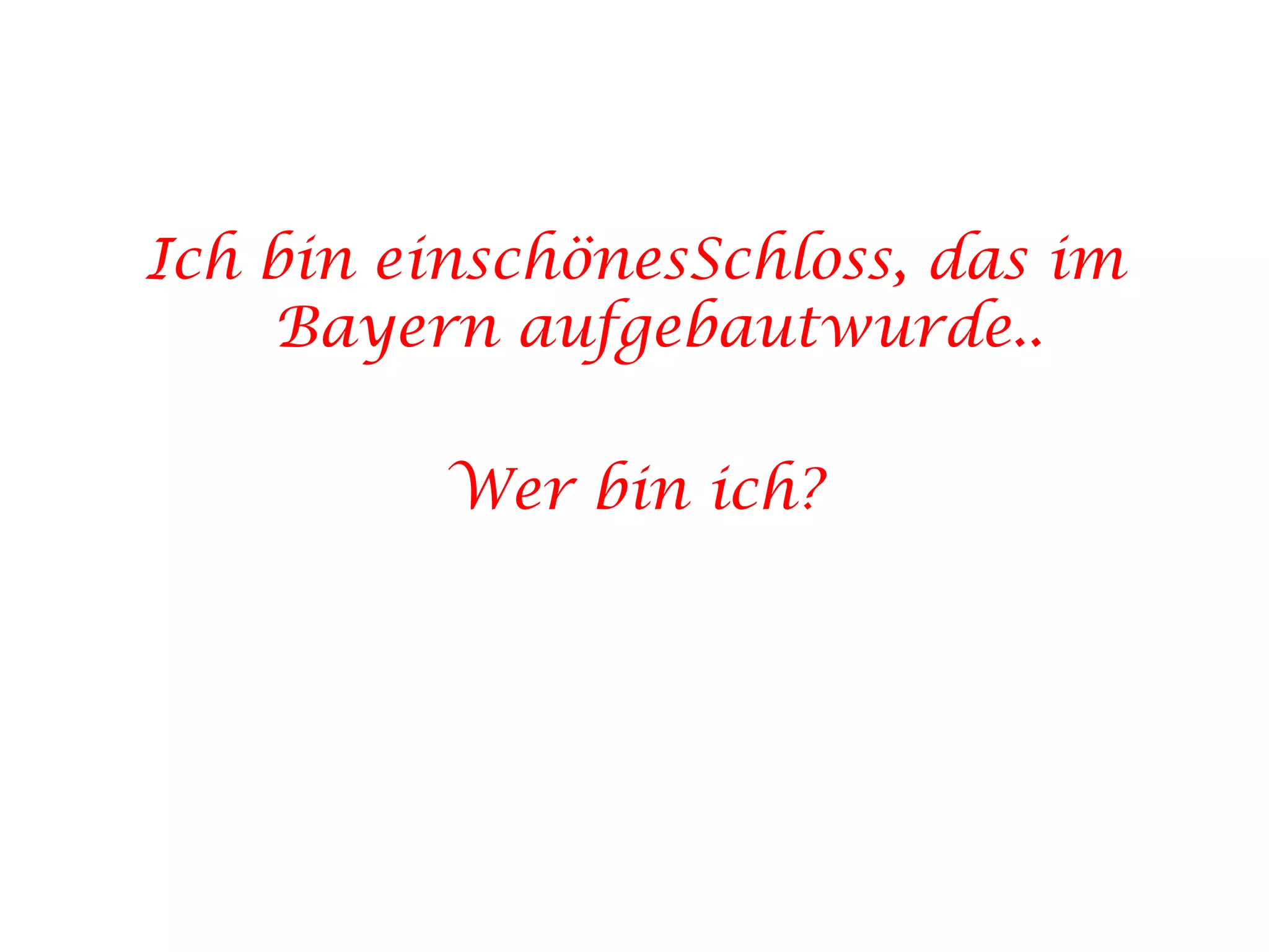 Ich bin einschönesSchloss, das im Bayern aufgebautwurde..Wer bin ich?