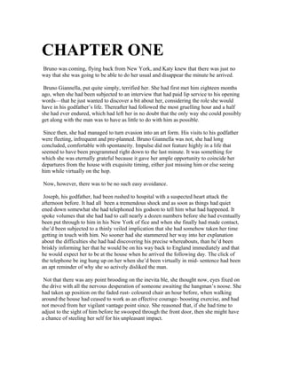 CHAPTER ONE
Bruno was coming, flying back from New York, and Katy knew that there was just no
way that she was going to be able to do her usual and disappear the minute he arrived.
Bruno Giannella, put quite simply, terrified her. She had first met him eighteen months
ago, when she had been subjected to an interview that had paid lip service to his opening
words—that he just wanted to discover a bit about her, considering the role she would
have in his godfather’s life. Thereafter had followed the most gruelling hour and a half
she had ever endured, which had left her in no doubt that the only way she could possibly
get along with the man was to have as little to do with him as possible.
Since then, she had managed to turn evasion into an art form. His visits to his godfather
were fleeting, infrequent and pre-planned. Bruno Giannella was not, she had long
concluded, comfortable with spontaneity. Impulse did not feature highly in a life that
seemed to have been programmed right down to the last minute. It was something for
which she was eternally grateful because it gave her ample opportunity to coincide her
departures from the house with exquisite timing, either just missing him or else seeing
him while virtually on the hop.
Now, however, there was to be no such easy avoidance.
Joseph, his godfather, had been rushed to hospital with a suspected heart attack the
afternoon before. It had all been a tremendous shock and as soon as things had quiet
ened down somewhat she had telephoned his godson to tell him what had happened. It
spoke volumes that she had had to call nearly a dozen numbers before she had eventually
been put through to him in his New York of fice and when she finally had made contact,
she’d been subjected to a thinly veiled implication that she had somehow taken her time
getting in touch with him. No sooner had she stammered her way into her explanation
about the difficulties she had had discovering his precise whereabouts, than he’d been
briskly informing her that he would be on his way back to England immediately and that
he would expect her to be at the house when he arrived the following day. The click of
the telephone be ing hung up on her when she’d been virtually in mid- sentence had been
an apt reminder of why she so actively disliked the man.
Not that there was any point brooding on the inevita ble, she thought now, eyes fixed on
the drive with all the nervous desperation of someone awaiting the hangman’s noose. She
had taken up position on the faded rust- coloured chair an hour before, when walking
around the house had ceased to work as an effective courage- boosting exercise, and had
not moved from her vigilant vantage point since. She reasoned that, if she had time to
adjust to the sight of him before he swooped through the front door, then she might have
a chance of steeling her self for his unpleasant impact.
 