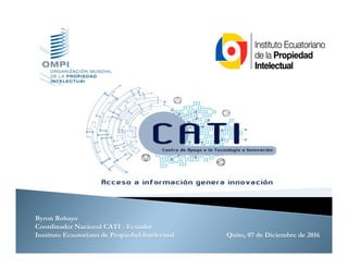 Byron Robayo
Coordinador Nacional CATI - Ecuador
Instituto Ecuatoriano de Propiedad Intelectual Quito, 07 de Diciembre de 2016
 