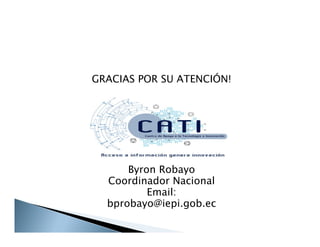 GRACIAS POR SU ATENCIÓN!
Byron Robayo
Coordinador Nacional
Email:
bprobayo@iepi.gob.ec
 