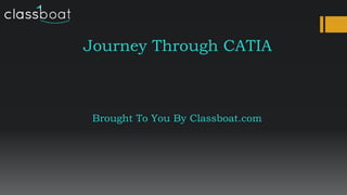 Journey Through CATIA
Brought To You By Classboat.com
 