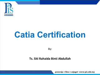 By:
Ts. Siti Rahaida Binti Abdullah
Catia Certification
 