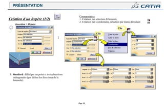 Page 30
Création d’un Repère (1/2)
Insertion > Repère
1
2
1. Standard: défini par un point et trois directions
orthogonales (par défaut les directions de la
boussole).
Commentaires:
1. Création par sélection d'éléments
2. Création par coordonnées, sélection par menu déroulant
Clic
Clic
PRÉSENTATION
 