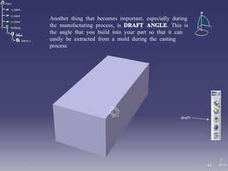 Another thing that becomes important, especially during the manufacturing process, is  DRAFT ANGLE . This is the angle that you build into your part so that it can easily be extracted from a mold during the casting process draft 44 