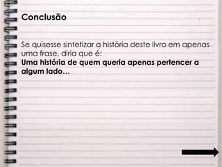 Conclusão
Se quisesse sintetizar a história deste livro em apenas
uma frase, diria que é:
Uma história de quem queria apenas pertencer a
algum lado…