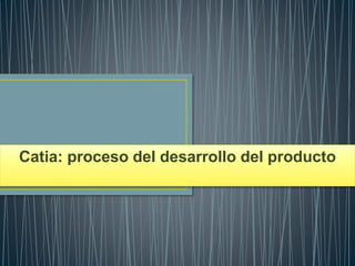 Catia: proceso del desarrollo del producto
 