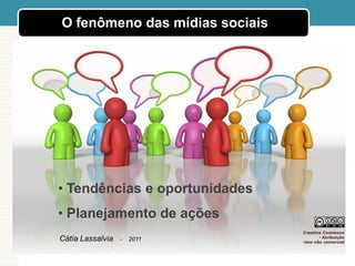 O fenômeno das mídias sociais




• Tendências e oportunidades
• Planejamento de ações
                                Creative Commons
                                       • Atribuição
Cátia Lassalvia   -   2011      •Uso não comercial
 