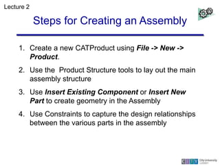 Steps for Creating an Assembly
1. Create a new CATProduct using File -> New ->
Product.
2. Use the Product Structure tools...