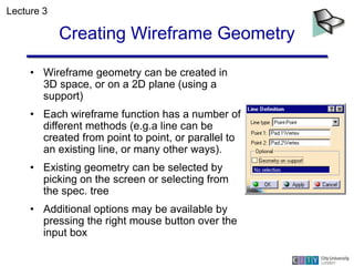 Creating Wireframe Geometry
• Wireframe geometry can be created in
3D space, or on a 2D plane (using a
support)
• Each wir...