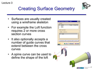 Creating Surface Geometry
• Surfaces are usually created
using a wireframe skeleton
• For example the Loft function
requir...