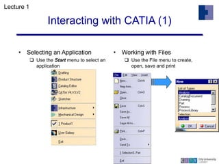 Interacting with CATIA (1)
• Selecting an Application
 Use the Start menu to select an
application
• Working with Files
...