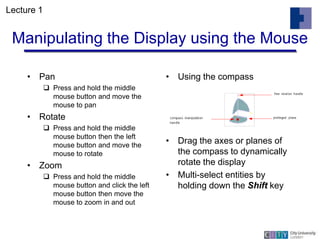 Manipulating the Display using the Mouse
• Pan
 Press and hold the middle
mouse button and move the
mouse to pan
• Rotate...