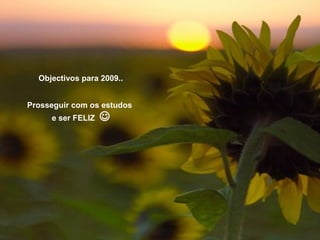 Objectivos para 2009.. Prosseguir com os estudos e ser FELIZ 