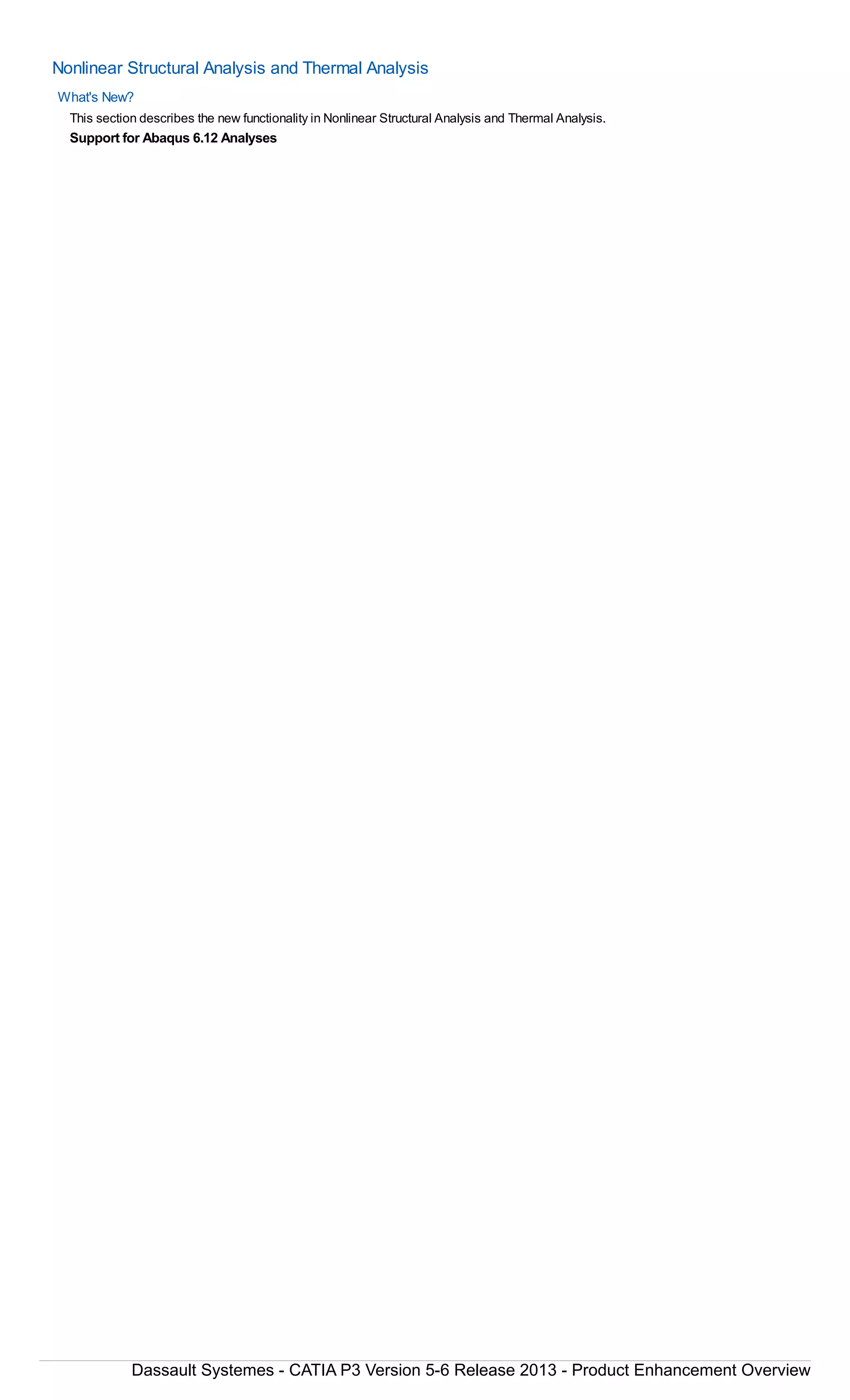 Nonlinear Structural Analysis and Thermal Analysis
What's New?
This section describes the new functionality in Nonlinear Structural Analysis and Thermal Analysis.
Support for Abaqus 6.12 Analyses
Dassault Systemes - CATIA P3 Version 5-6 Release 2013 - Product Enhancement Overview
 