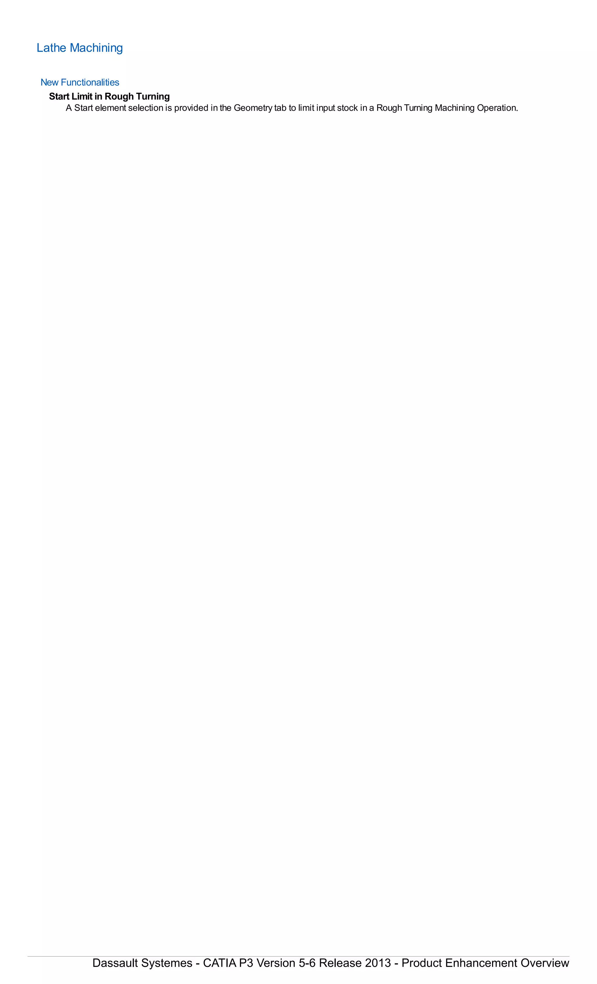 Lathe Machining
New Functionalities
Start Limit in Rough Turning
A Start element selection is provided in the Geometry tab to limit input stock in a Rough Turning Machining Operation.
Dassault Systemes - CATIA P3 Version 5-6 Release 2013 - Product Enhancement Overview
 