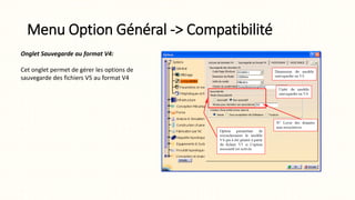 Menu Option Général -> Compatibilité
Onglet Sauvegarde au format V4:
Cet onglet permet de gérer les options de
sauvegarde des fichiers V5 au format V4
 