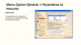 Menu Option Général -> Paramètres et
mesures
Onglet Unités:
Cet onglet permet de changer les
unités générales des différents types
d'unités de conception.
 