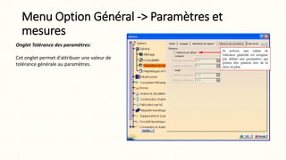 Menu Option Général -> Paramètres et
mesures
Onglet Tolérance des paramètres:
Cet onglet permet d'attribuer une valeur de
tolérance générale au paramètres.
 